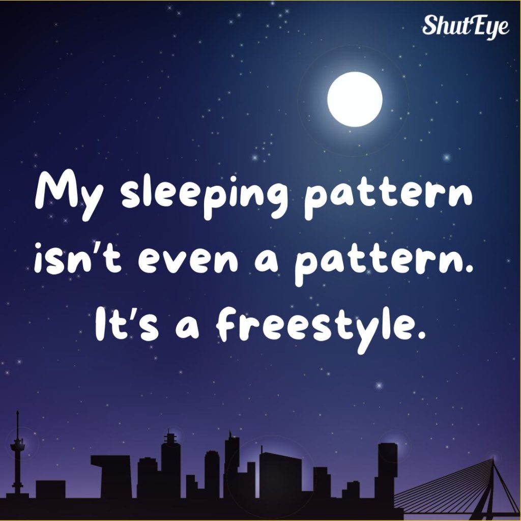 funny quote my sleeping pattern isn't even a pattern. it's a freestyle -  Shuteye